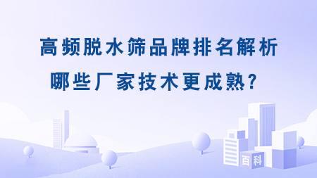 高頻脫水篩品牌排名解析：哪些廠家技術(shù)更成熟？